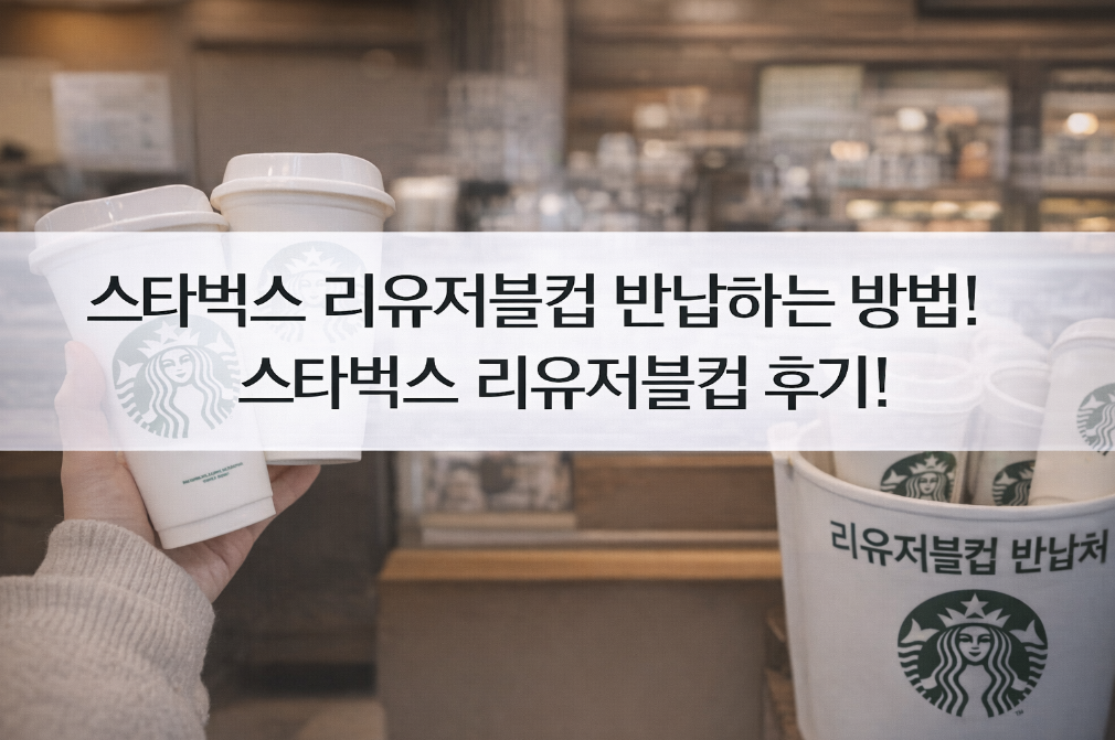 스타벅스 리유저블컵 반납부터 후기까지 완벽 정리!