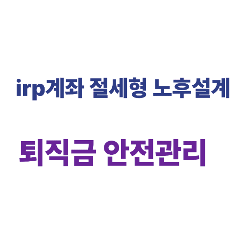 IRP계좌: 퇴직금과 노후 준비를 동시에 할수있는 절세형 노후 설계