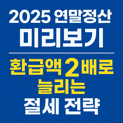 2025 연말정산 미리보기 완벽 가이드|환급액 2배로 늘리는 절세 전략