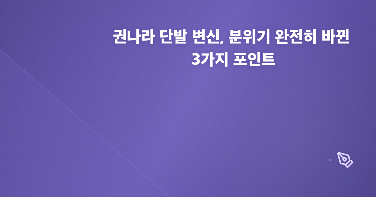 권나라 단발 변신, 분위기 완전히 바뀐 3가지 포인트