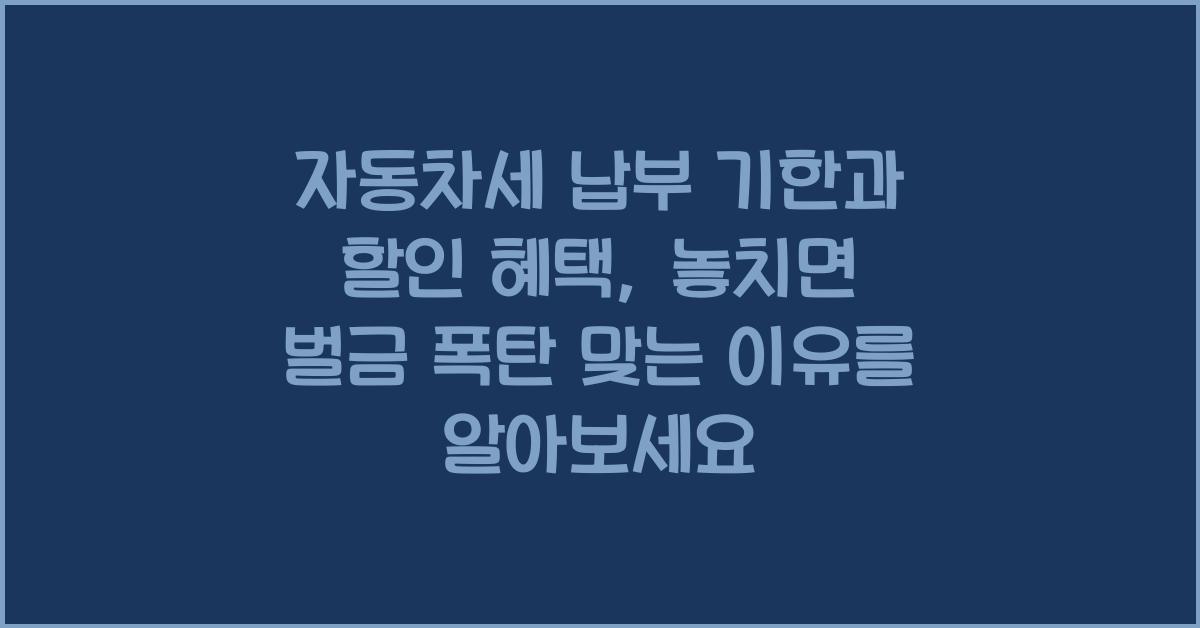 자동차세 납부 기한과 할인 혜택, 놓치면 벌금 폭탄 맞는 이유