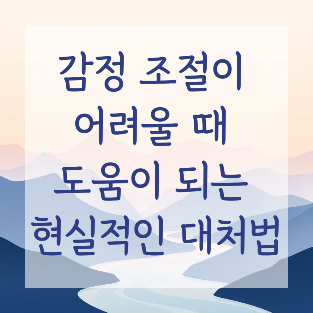 감정 조절이 어려울 때 도움이 되는 현실적인 대처법
