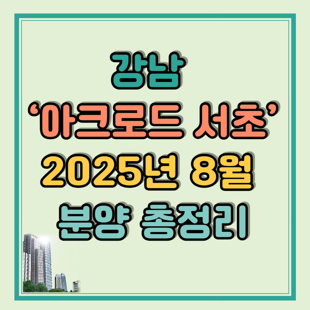 서울 강남 로또분양 &lsquo;아크로드 서초&rsquo; 2025년 8월 분양 총정리