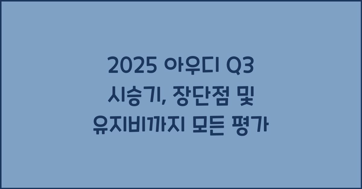 2025 아우디 Q3 시승기 제원 연비 장단점 유지비 오너평가