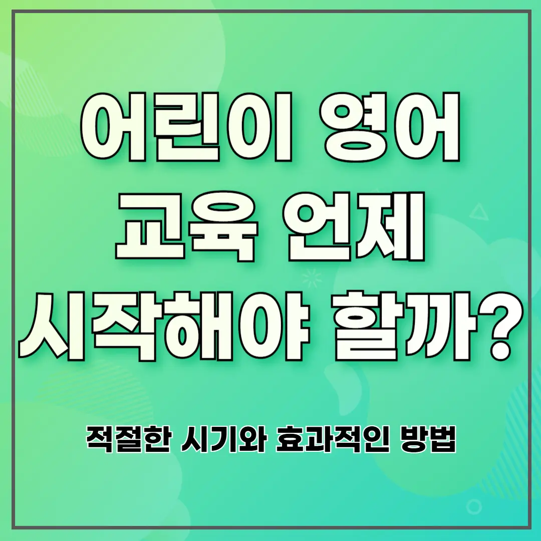 어린이 영어 교육 언제 시작해야 할까? 적절한 시기와 효과적인 방법
