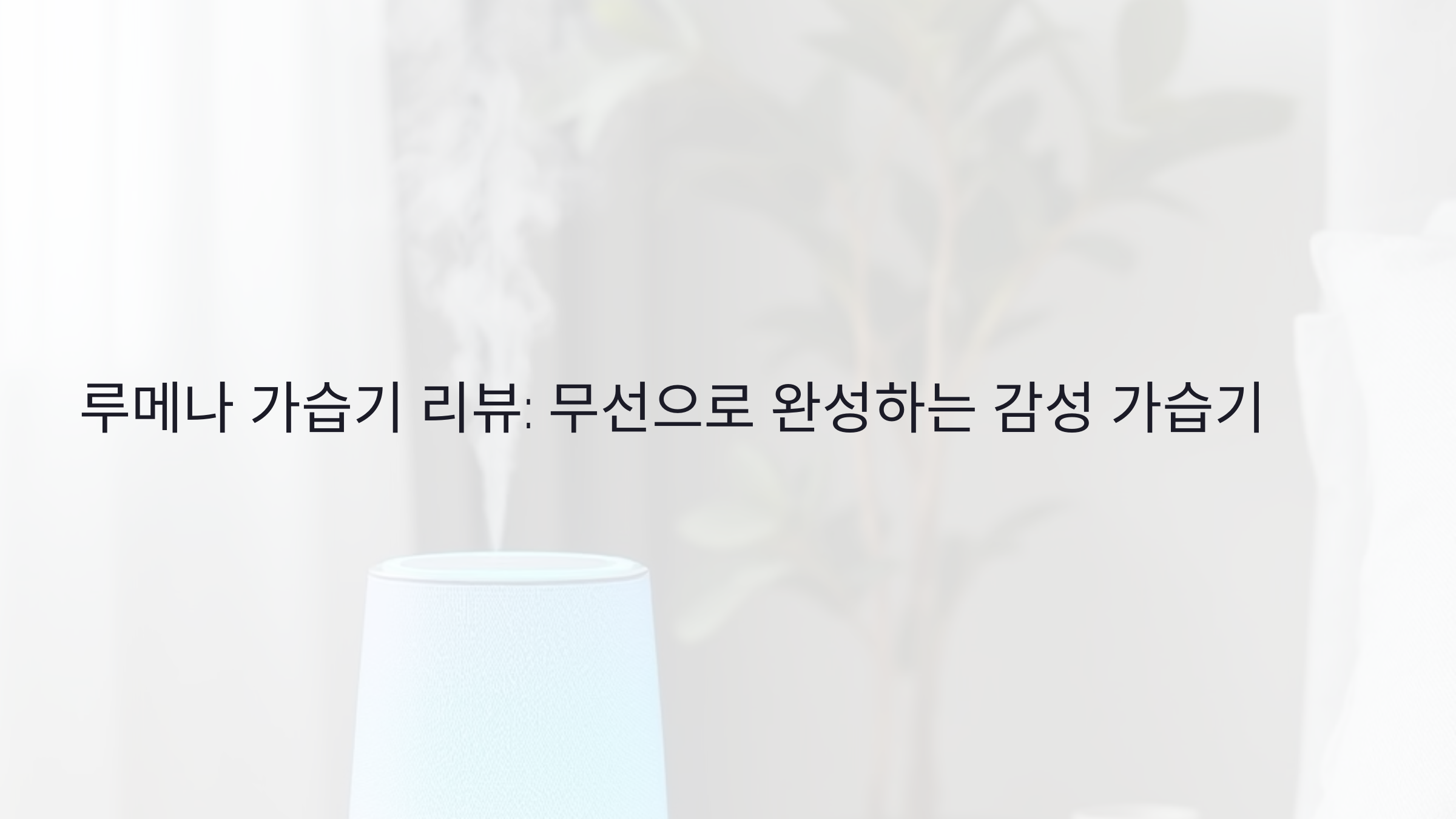 루메나 가습기 리뷰: 무선으로 완성하는 감성 가습기