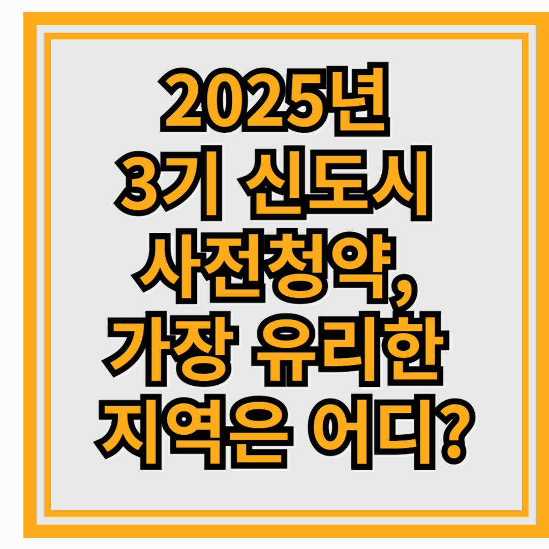 2025년 3기 신도시 사전청약, 가장 유리한 지역은 어디?