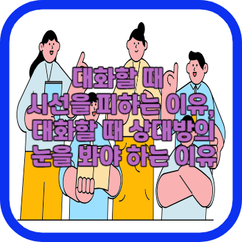 대화할 때 시선을 피하는 이유, 대화할 때 상대방의 눈을 봐야 하는 이유