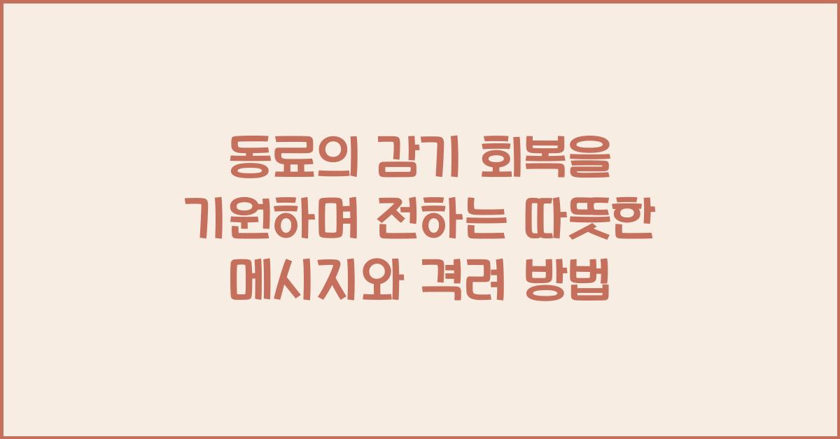 동료의 감기 회복을 기원하며 전하는 따뜻한 메시지
