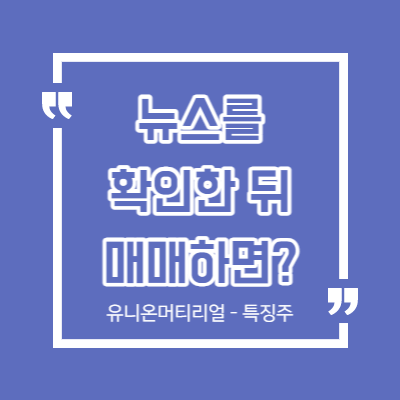 뉴스를 본 뒤 매수하면 늦지 않을까요? - 유니온머티리얼