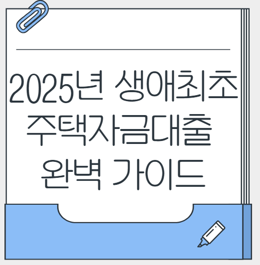 2025년 생애최초 주택자금대출 완벽 가이드