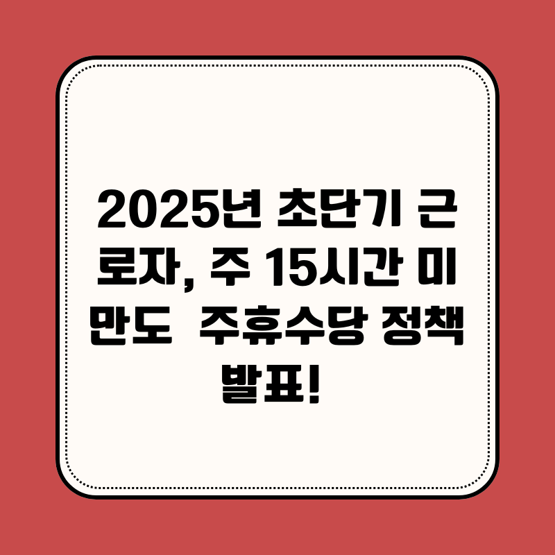 2025년 초단기 근로자, 주 15시간 미만도 주휴수당 정책 발표!