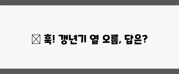 갱년기 핫플래시 원인과 빠른 완화법 확실하게 알아봐요!