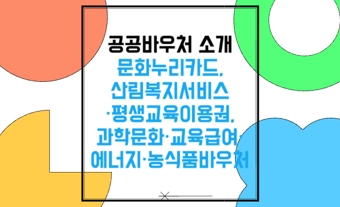 공공바우처 소개 문화누리카드,산림복지서비스·평생교육이용권,과학문화·교육급여·에너지·농식품바우처