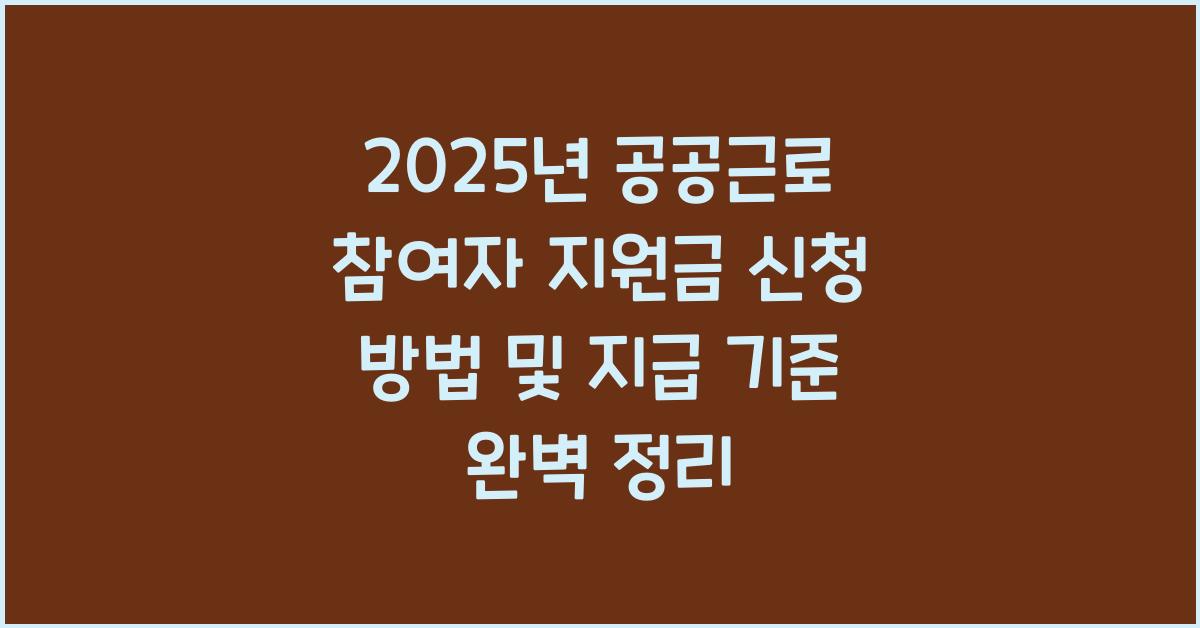 2025년 공공근로 참여자 지원금 신청 방법 및 지급 기준