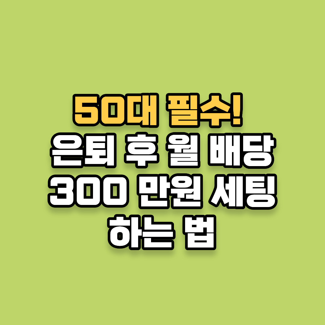 50대 은퇴 준비 필수! 은퇴 후 월 배당 300 만원 세팅하는 법