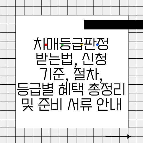 치매등급판정 받는법, 신청 기준, 절차, 등급별 혜택 총정리 및 준비 서류 안내