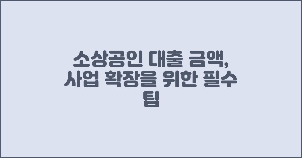 소상공인 대출 금액, 성공적인 사업 확장을 위해