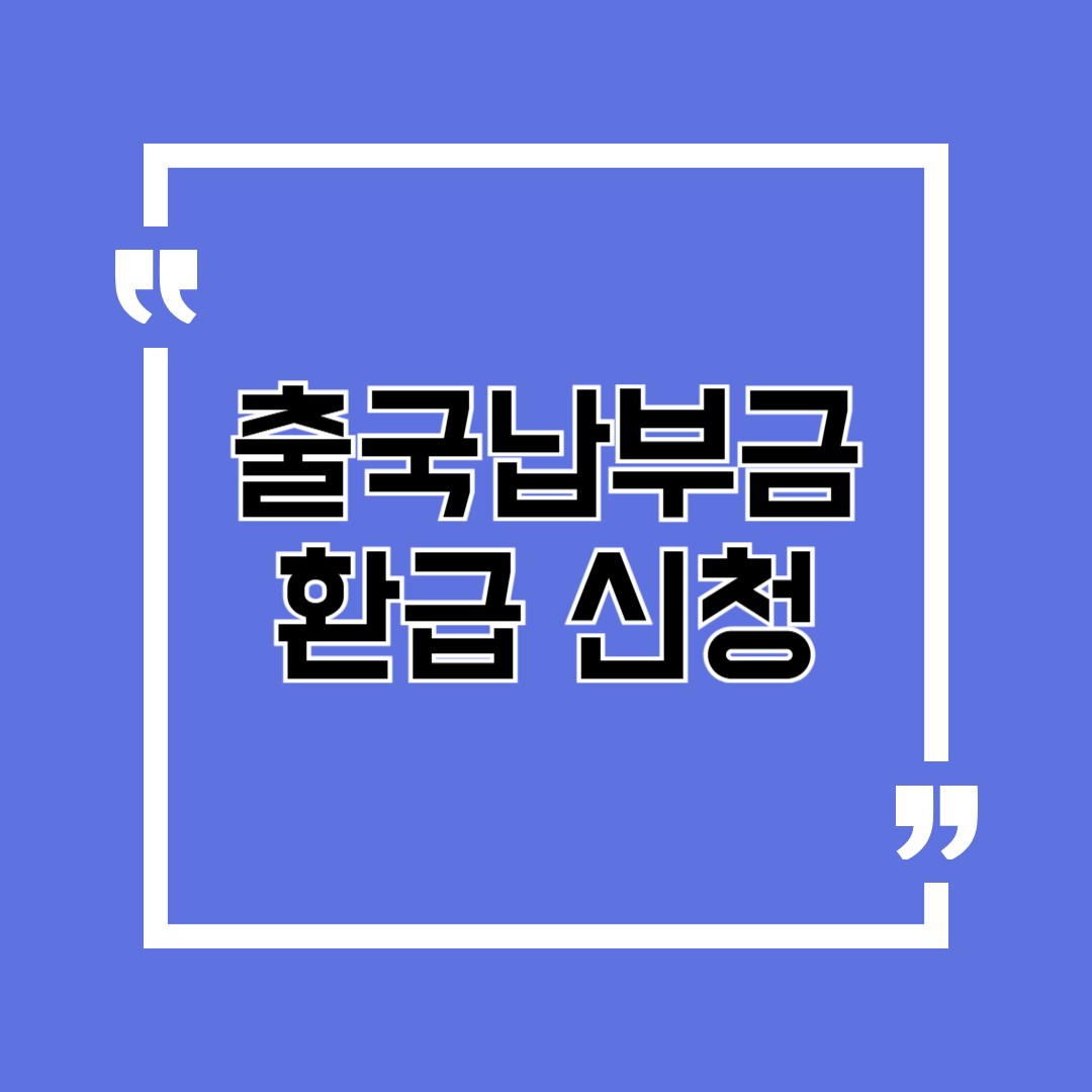 출국납부금 환급 미성년자 신청방법 총정리