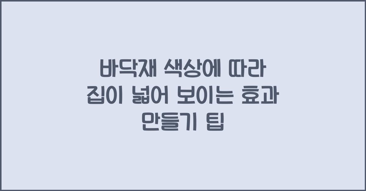 바닥재 색상에 따라 집이 넓어 보이는 효과 만들기