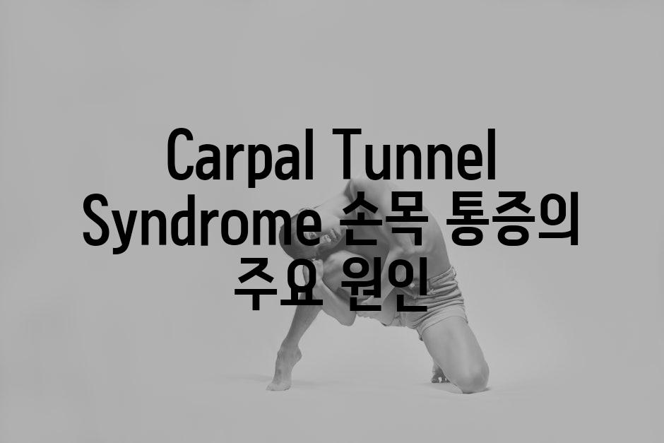 Carpal Tunnel Syndrome 손목 통증의 주요 원인