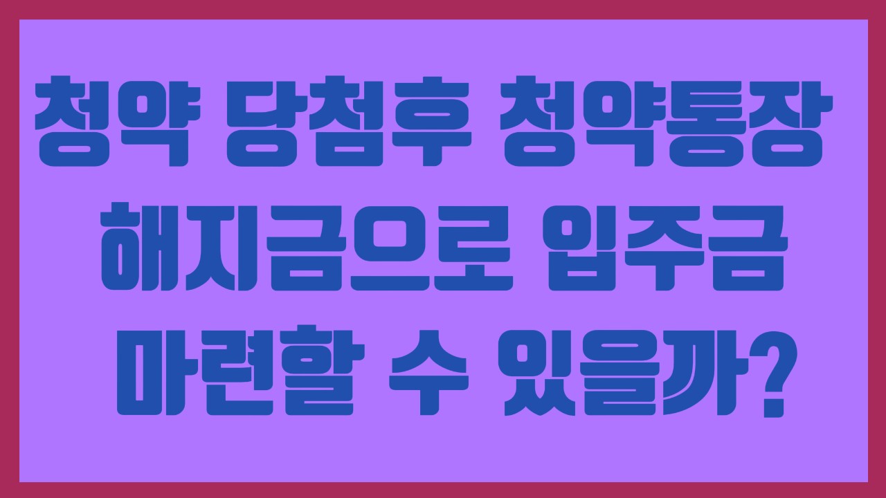 청약 당첨후 청약통장 해지금으로 입주금 마련할 수 있을까?