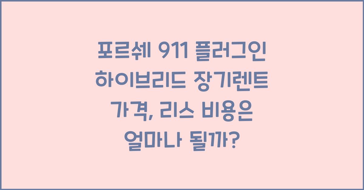 포르쉐 911 플러그인 하이브리드 장기렌트 가격, 리스 비용