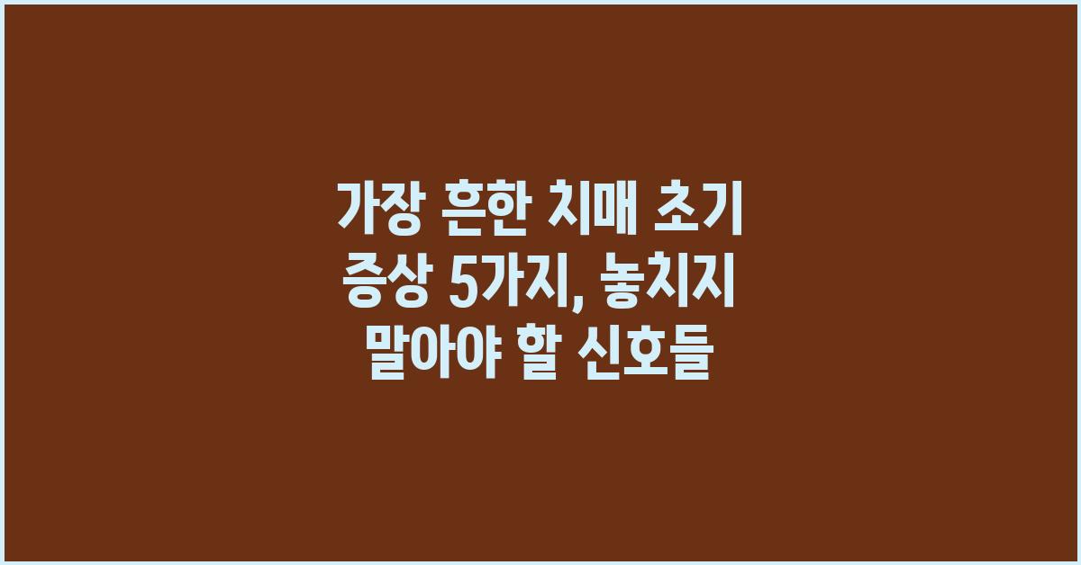 가장 흔한 치매 초기 증상 5가지