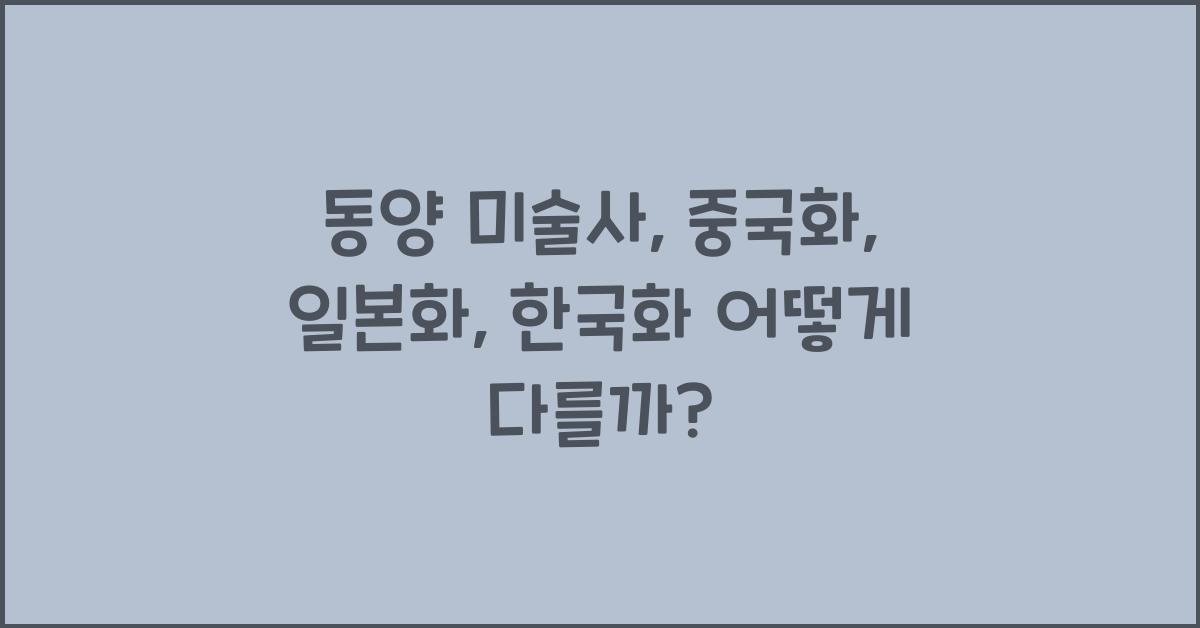 동양 미술사: 중국화, 일본화, 한국화 비교 분석, 예술 정신 탐구