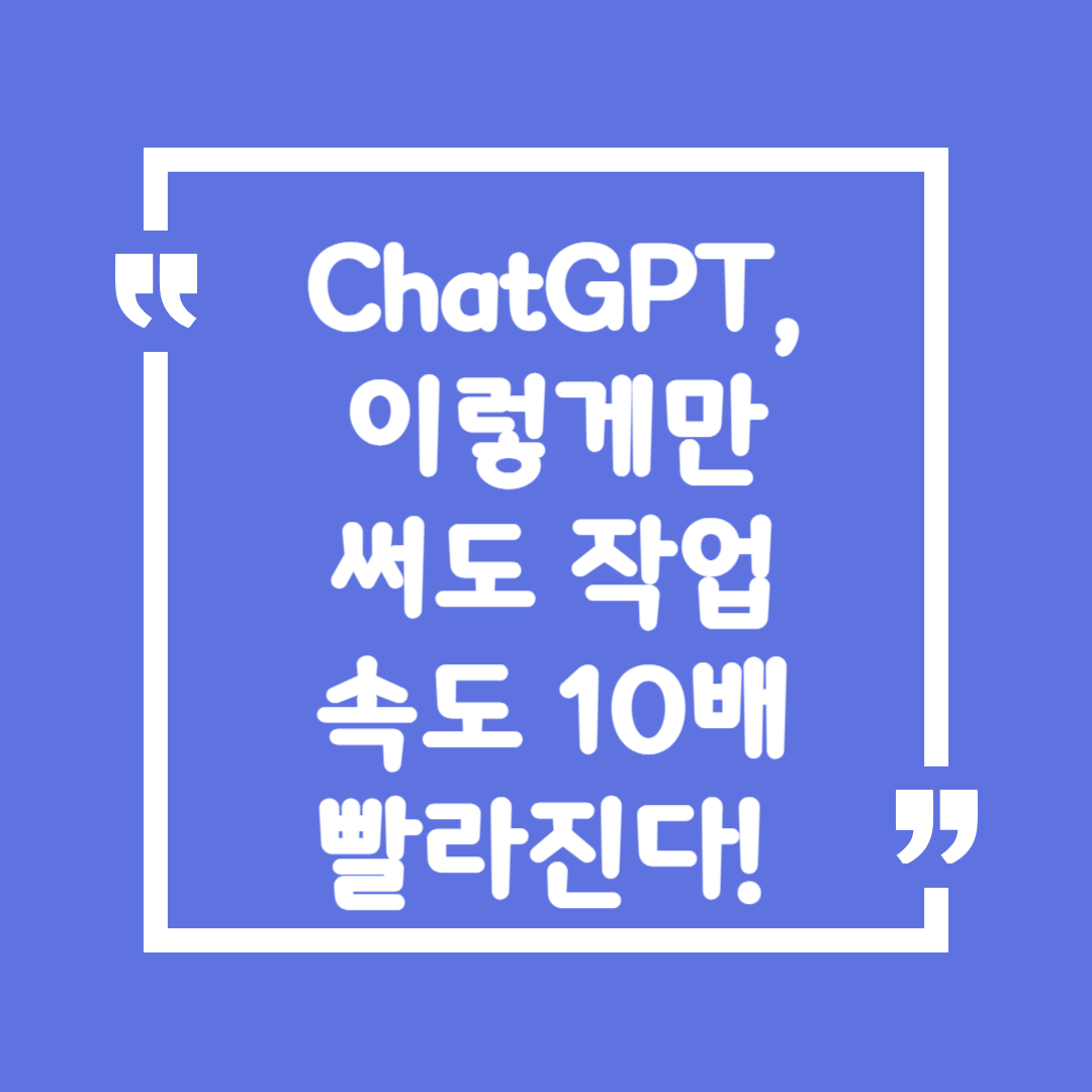 ChatGPT, 이렇게만 써도 작업 속도 10배 빨라진다! 🚀