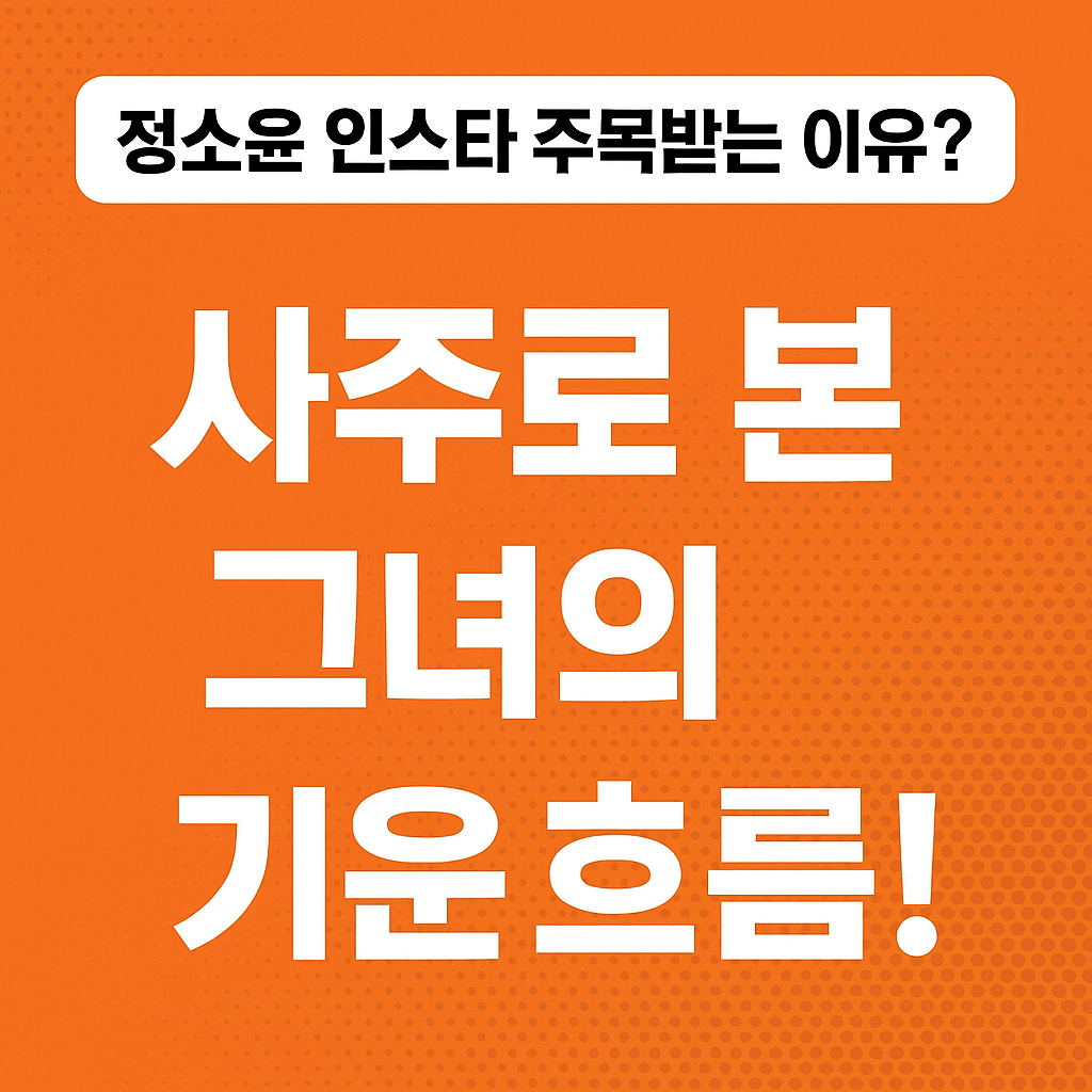 정소윤 인스타 주목받는 이유? 사주로 본 그녀의 기운 흐름!