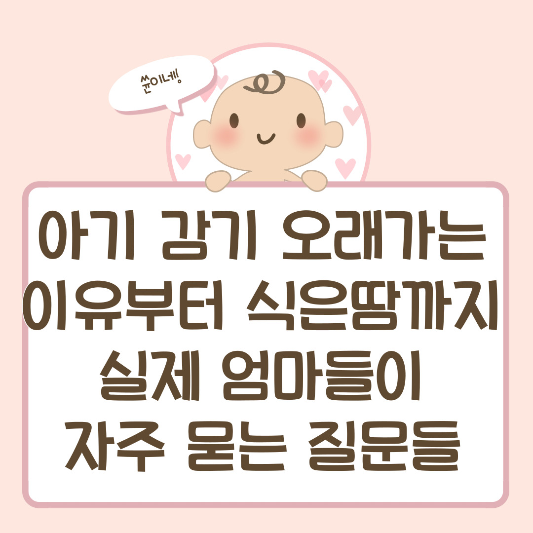 아기 감기 오래가는 이유부터 식은땀까지 — 실제 엄마들이 자주 묻는 질문들