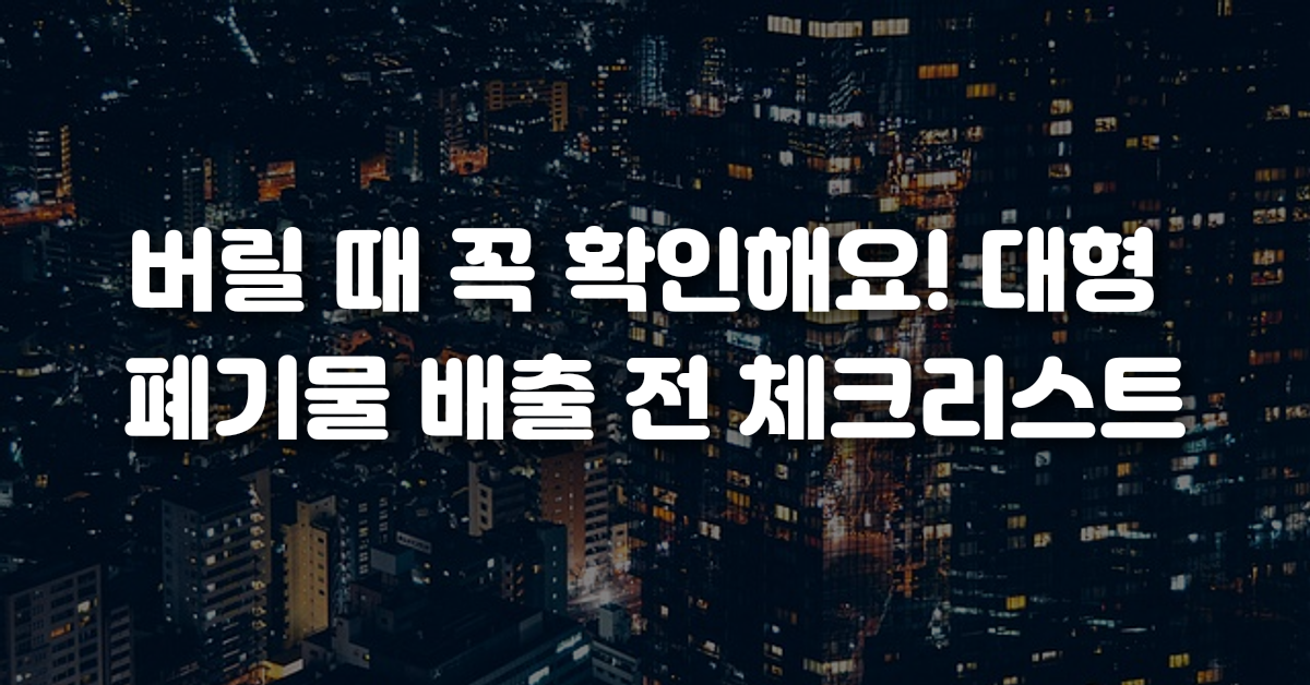 버릴 때 꼭 확인해요 대형 폐기물 배출 전 체크리스트
