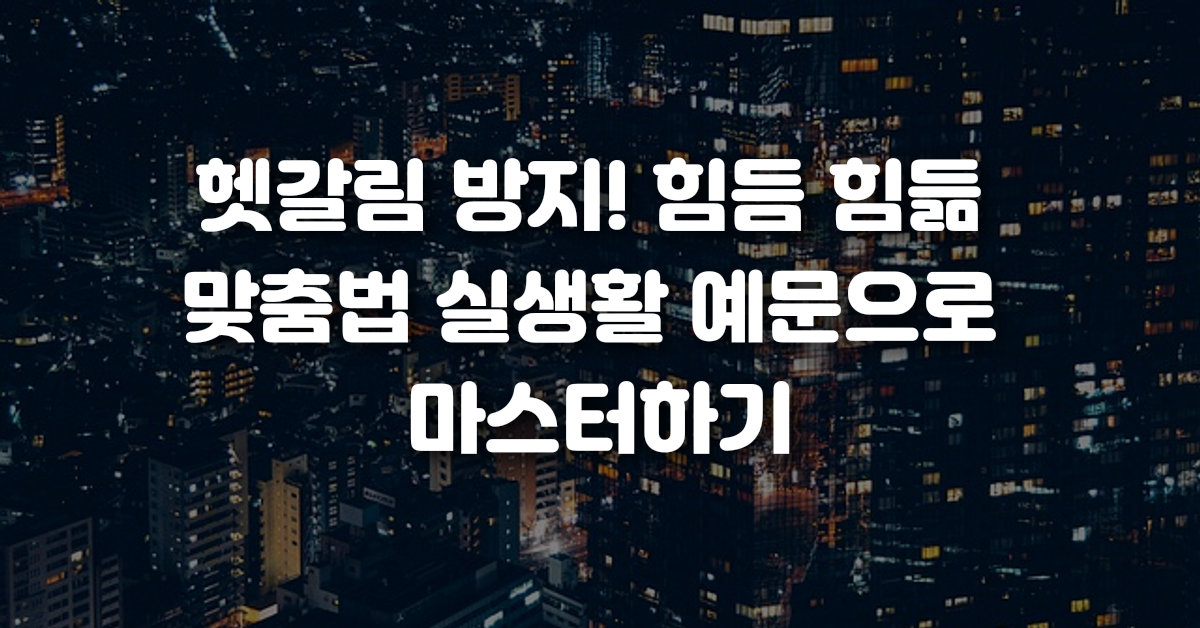 헷갈림 방지 힘듬 힘듦 맞춤법 실생활 예문으로 마스터하기