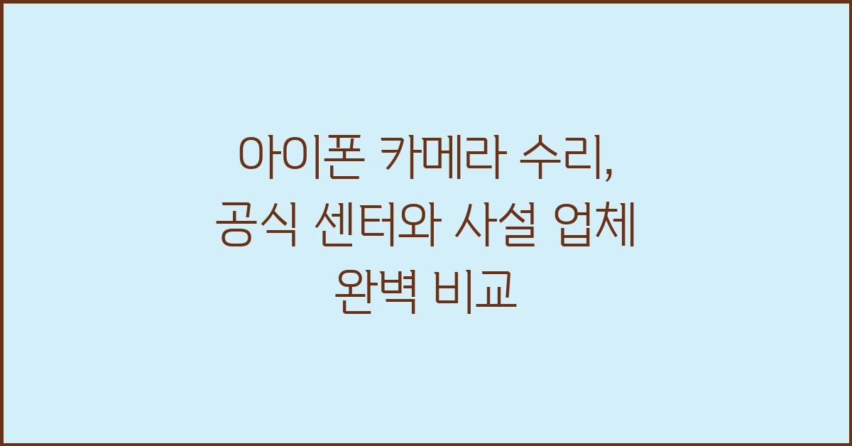아이폰 카메라 수리, 센터 vs 사설 업체 비교