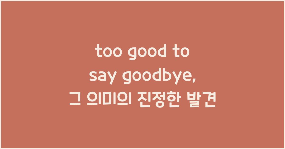 too good to say goodbye