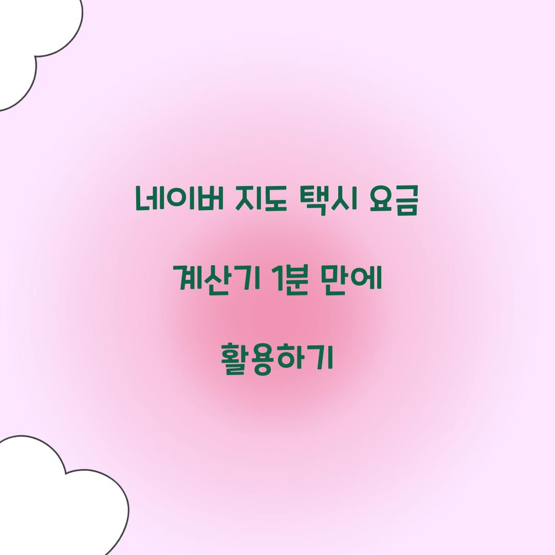 네이버 지도 택시 요금 계산기