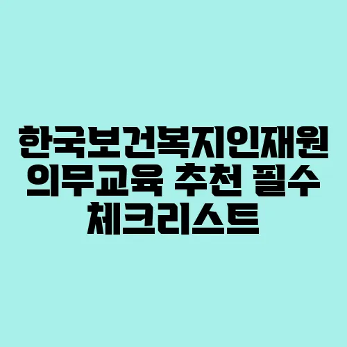 한국보건복지인재원 의무교육 추천 필수 체크리스트