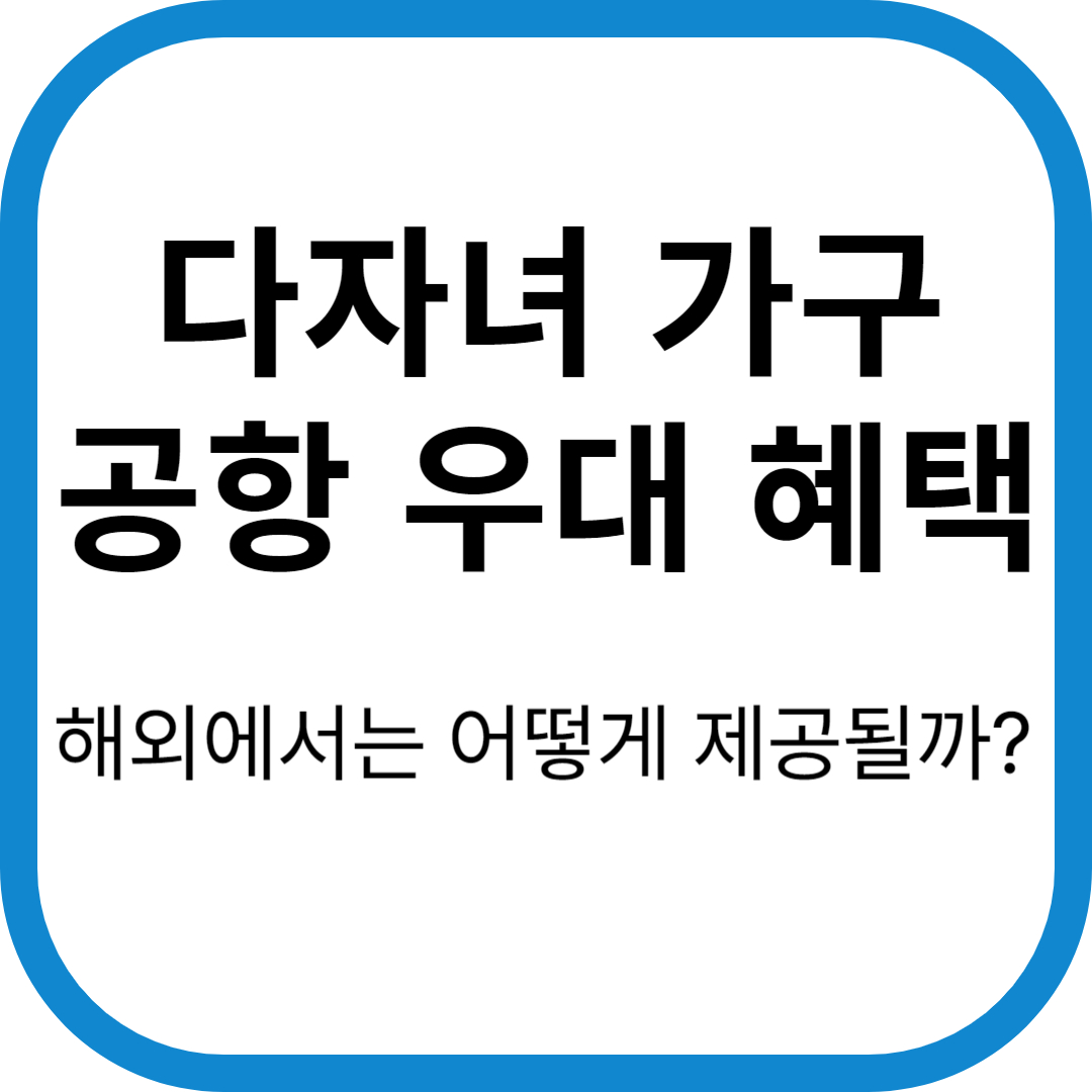 다자녀 가구 공항 우대 혜택, 해외에서는 어떻게 제공될까?