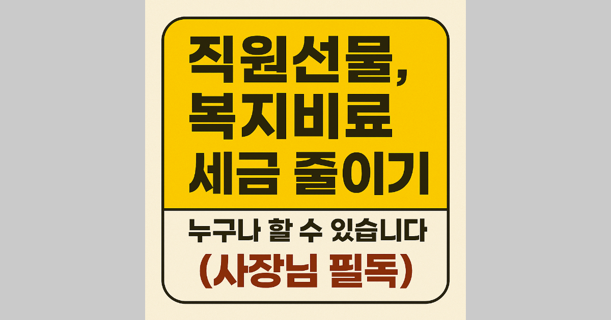 직원선물, 복리후생비로 세금 줄이기, 누구나 할 수 있습니다 (사장님 필독)