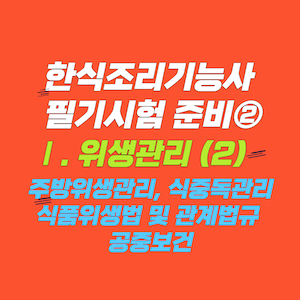 한식조리기능사 필기시험 이론 정리 ② - Ⅰ. 위생관리 (2) 주방위생관리, 식중독관리, 식품위생법 및 관계법규, 공중보건