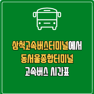 삼척고속버스터미널에서 동서울종합터미널 고속버스 시간표 요금 예매