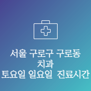 서울 구로구 구로동 치과 주말 토요일 일요일 문여는 병원 진료시간