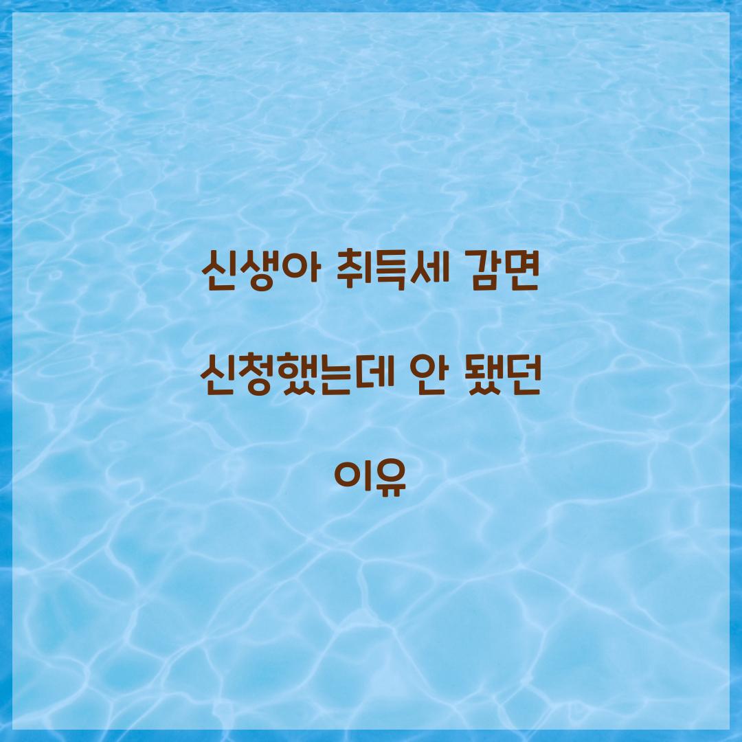 신생아 취득세 감면 신청했는데 안 됐던 이유  
