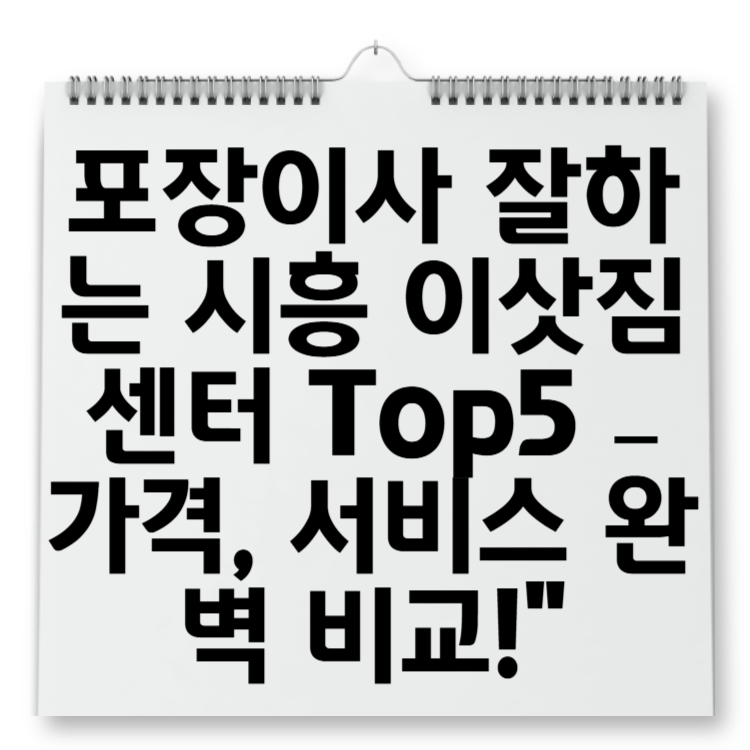 포장이사 잘하는 시흥 이삿짐센터 Top5 &ndash; 가격, 서비스 완벽 비교!