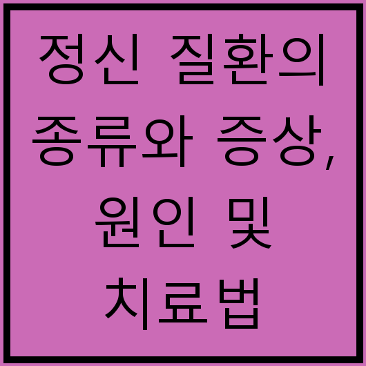 정신 질환의 종류와 증상, 원인 및 치료법