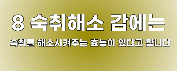  8 숙취해소 감에는 숙취를 해소시켜주는 효능이 있다고 합니다