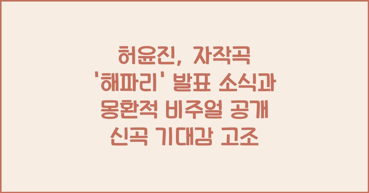 허윤진, 자작곡 '해파리' 발표 소식과 몽환적 비주얼 공개!