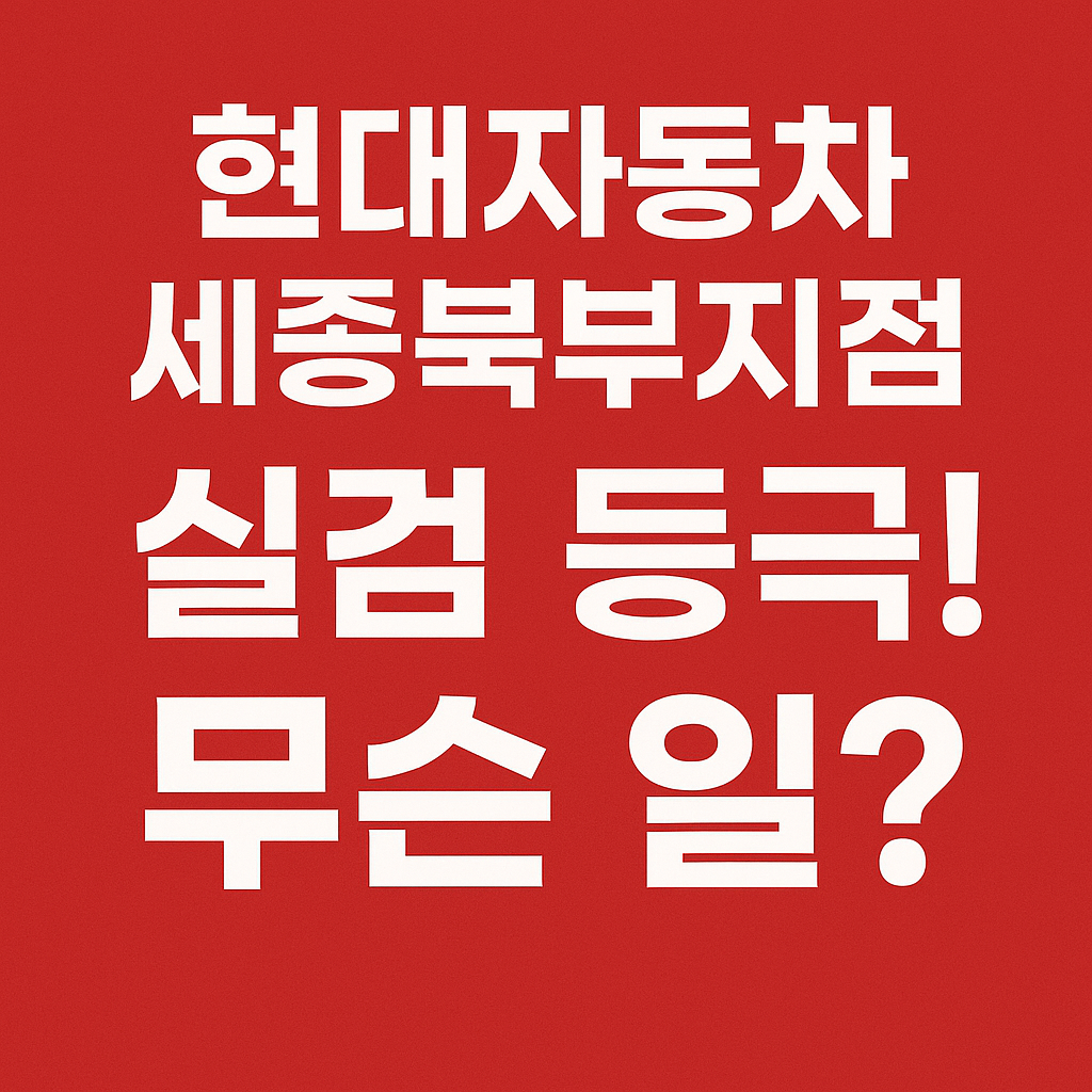 현대자동차 세종북부지점 왜 떴을까? 검색량 폭증한 진짜 이유