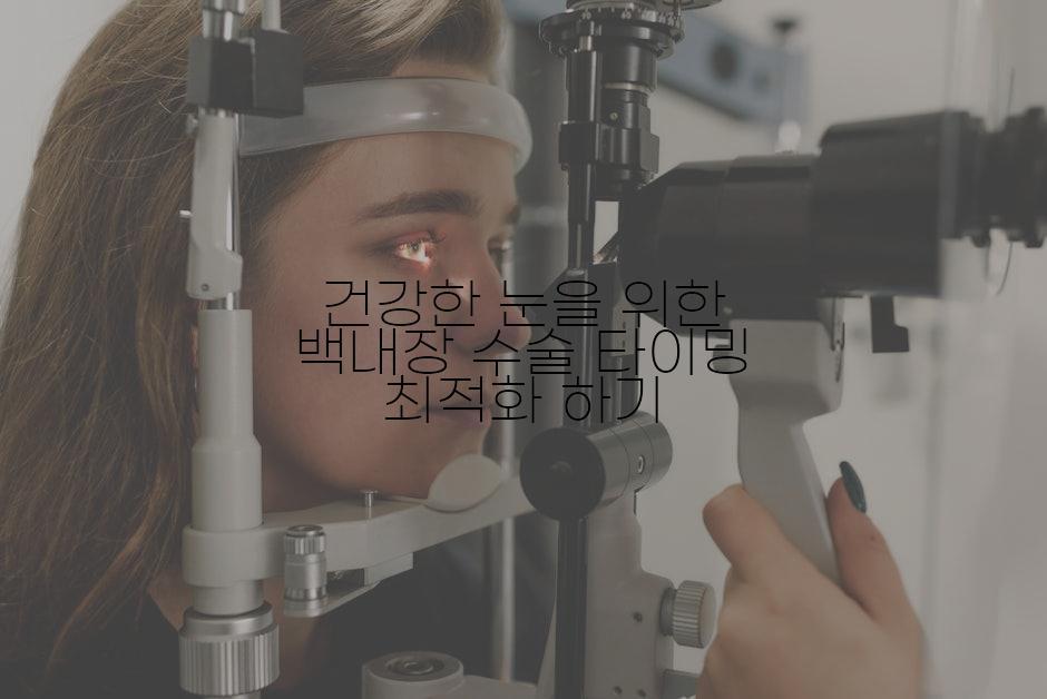 건강한 눈을 위한 백내장 수술 타이밍 최적화 하기